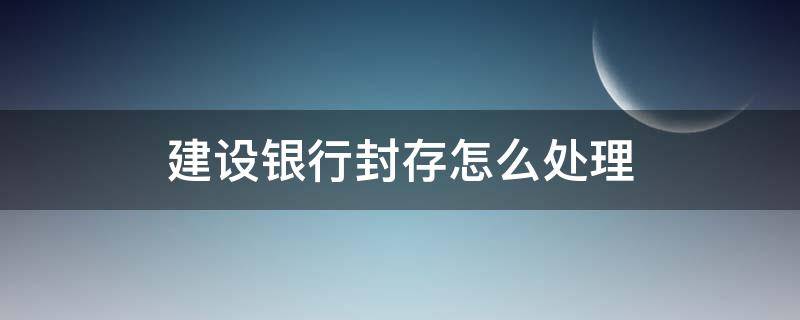 建设银行封存怎么处理 建设银行封存怎么处理里里面的钱怎么取出来