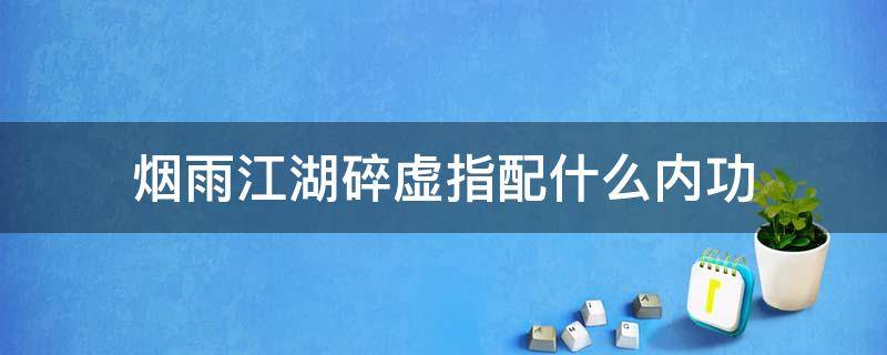 烟雨江湖碎虚指配什么内功 烟雨江湖碎虚指是上乘武学吗