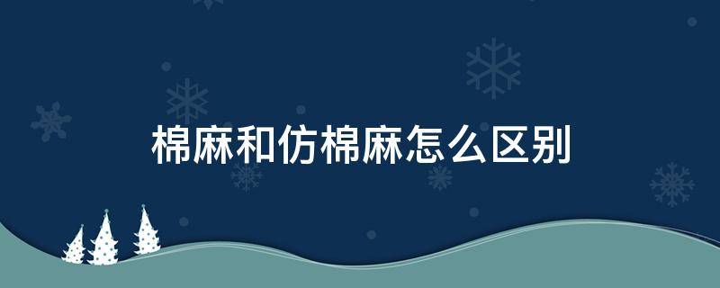 棉麻和仿棉麻怎么区别（仿棉麻和棉麻的区别）