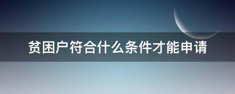 贫困户符合什么条件才能申请 符合什么条件可以申请贫困户