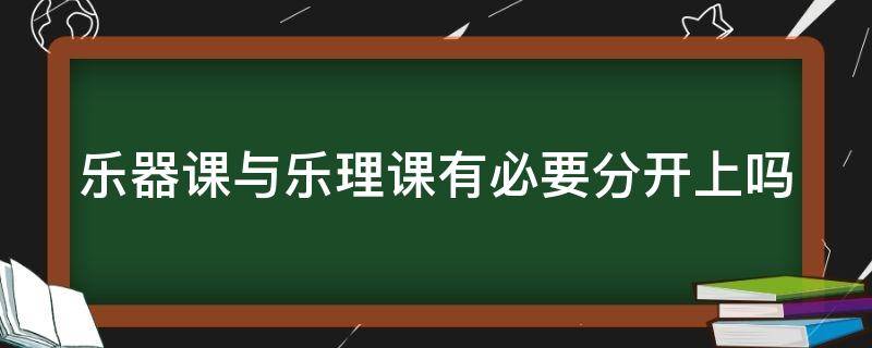 乐器课与乐理课有必要分开上吗 乐器和乐理