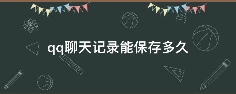 qq聊天记录能保存多久 手机qq聊天记录能保存多久