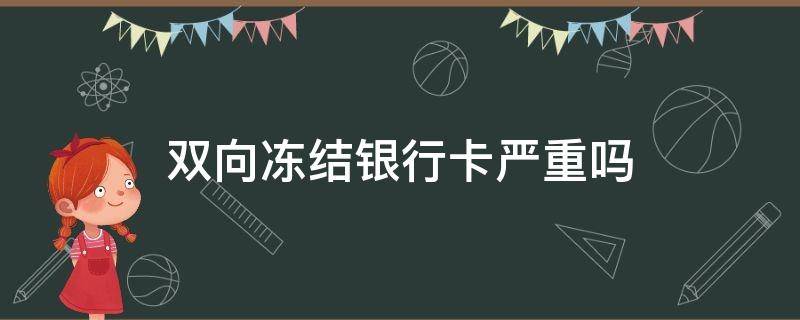 双向冻结银行卡严重吗 银行有权利双向冻结银行卡吗