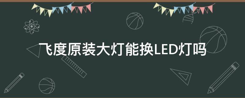 飞度原装大灯能换LED灯吗 飞度改LED灯