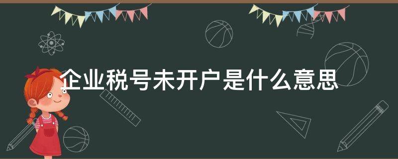 企业税号未开户是什么意思（企业税号还未开户怎么回事）