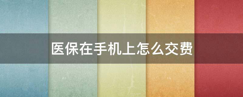 医保在手机上怎么交费 农村医保在手机上怎么交费