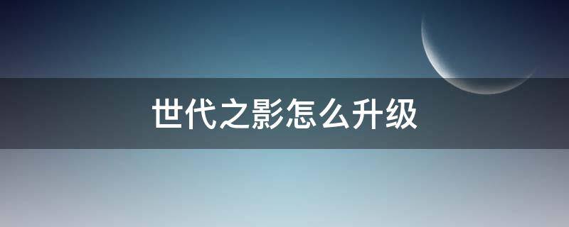 世代之影怎么升级 世代之影升级后的样子图片