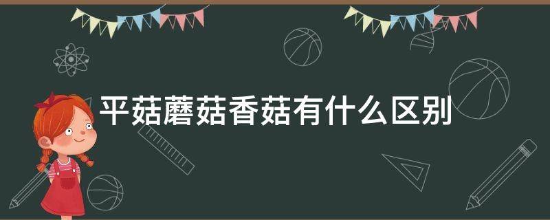 平菇蘑菇香菇有什么区别 平菇是蘑菇还是香菇