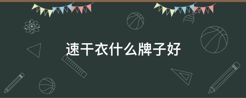 速干衣什么牌子好 速干衣品牌推荐