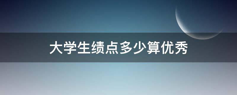 大学生绩点多少算优秀（大学绩点好多算优秀）