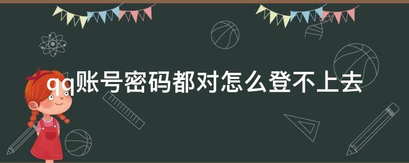 qq账号密码都对怎么登不上去（手机qq密码帐号都正确怎么登不上去）