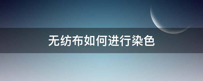 无纺布如何进行染色（布料如何染色）