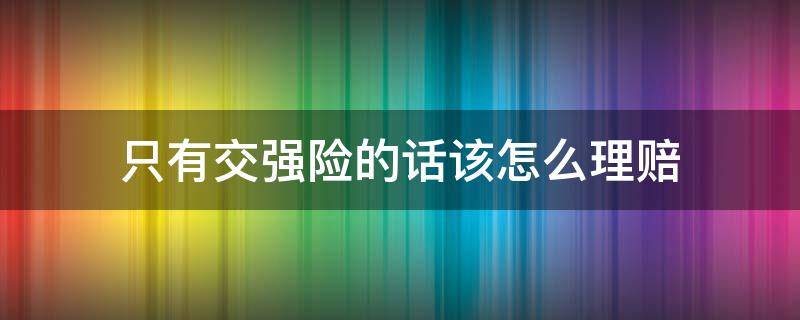 只有交强险的话该怎么理赔（交强险在什么情况下可以理赔）