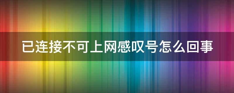 已连接不可上网感叹号怎么回事 已连接不可上网是怎么办