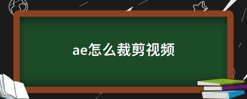 ae怎么裁剪视频（ae怎么裁剪视频长短）