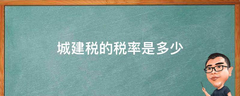 城建税的税率是多少 建筑行业的城建税税率是多少?