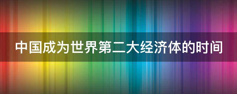 中国成为世界第二大经济体的时间 中国成为世界第二大经济体的时间与体现