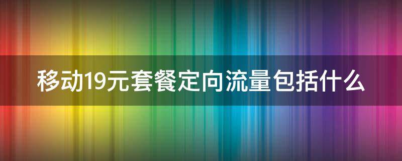 移动19元套餐定向流量包括什么 移动19元套餐定向流量包括什么套餐