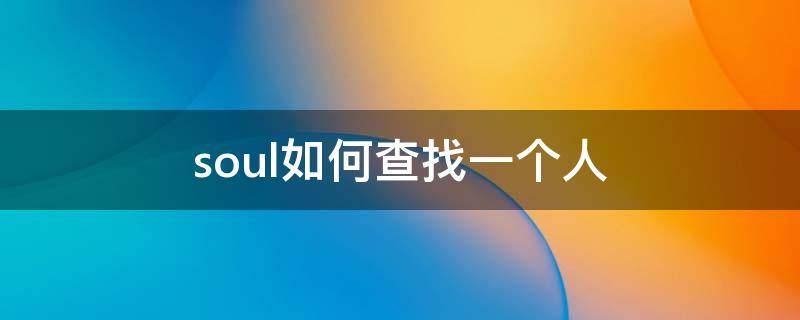 soul如何查找一个人（soul如何查找一个人的微信）