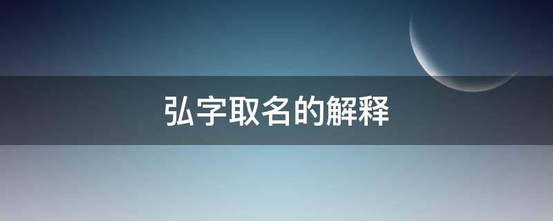 弘字取名的解释（有弘字的名字）