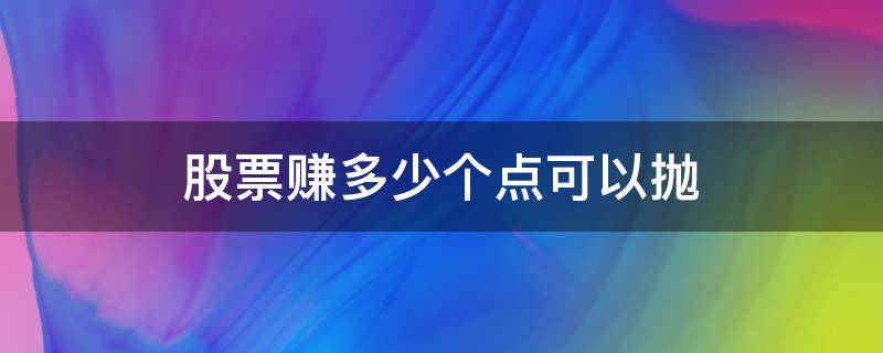 股票赚多少个点可以抛 股票赚到多少可以抛