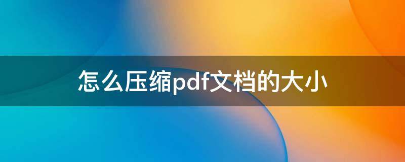 怎么压缩pdf文档的大小（如何把pdf文件压缩）