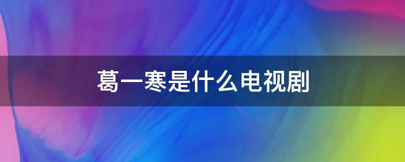 葛一寒是什么电视剧 葛一寒是什么电视剧里的