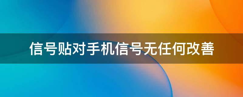 信号贴对手机信号无任何改善（手机信号加强贴有作用吗）