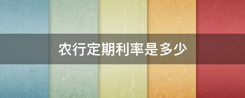 农行定期利率是多少 农行的定期利率是多少?