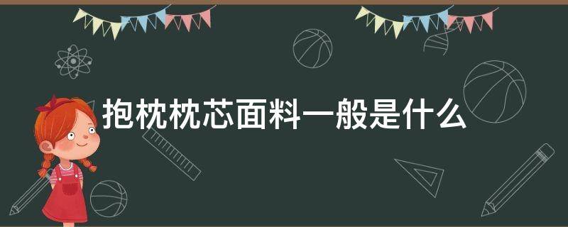 抱枕枕芯面料一般是什么（抱枕棉芯都是什么材料）