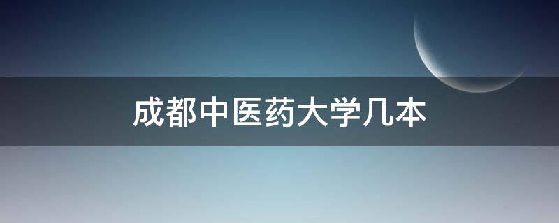 成都中医药大学几本 成都中医大学是几本