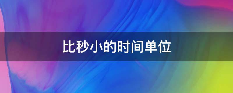 比秒小的时间单位 比秒小的时间单位有哪些