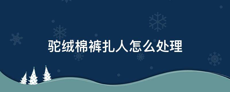 驼绒棉裤扎人怎么处理（驼绒裤扎人怎么办）