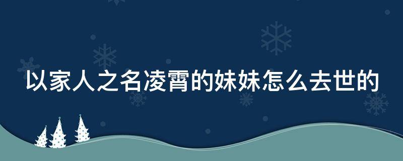 以家人之名凌霄的妹妹怎么去世的（以家人之名凌霄喜欢谁）