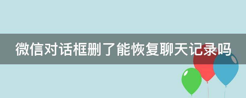 微信对话框删了能恢复聊天记录吗 微信不小心左滑删除该聊天怎么办