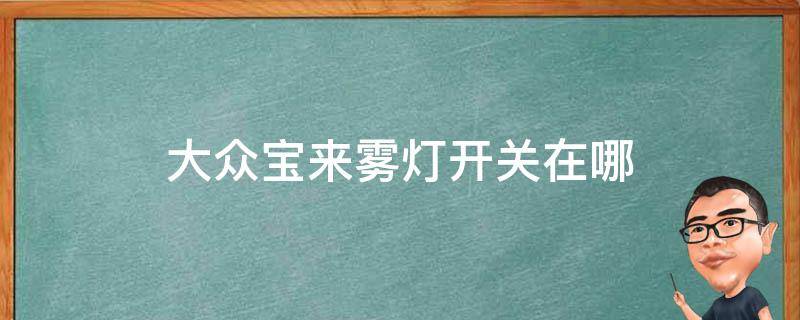 大众宝来雾灯开关在哪 新大众宝来雾灯怎么开