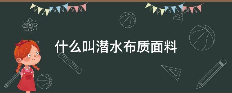 什么叫潜水布质面料（潜水料面料）