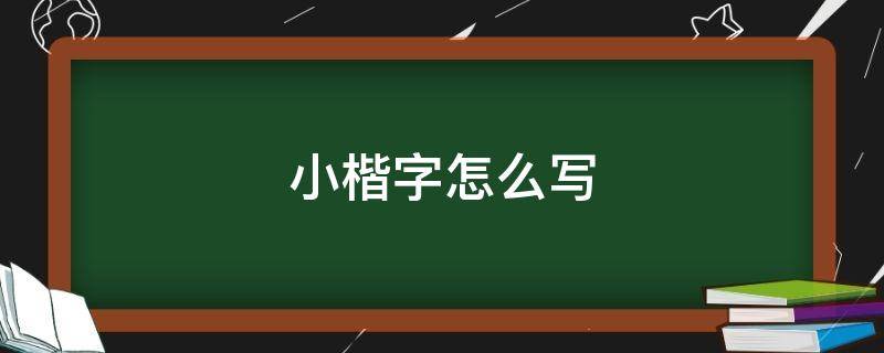 小楷字怎么写（好字小楷字怎么写）