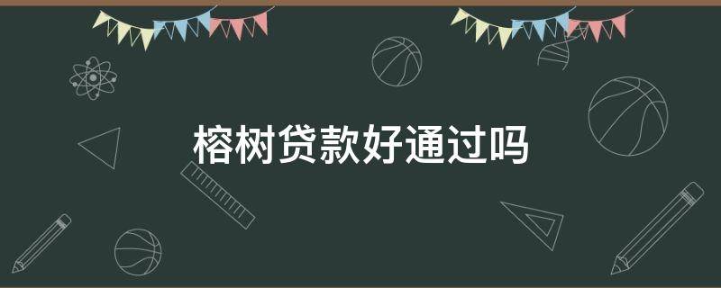 榕树贷款好通过吗（榕树贷款谁用过怎么样）