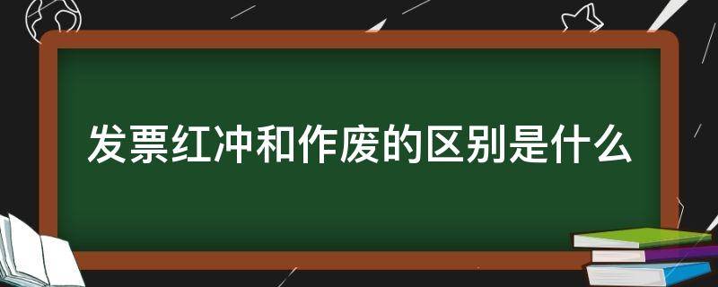 发票红冲和作废的区别是什么（普通发票红冲和作废的区别）