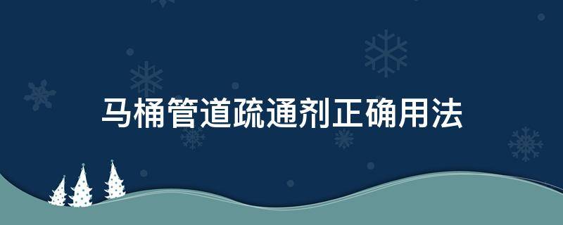 马桶管道疏通剂正确用法 马桶管道疏通剂正确用法视频