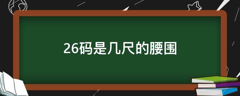 26码是几尺的腰围（26码的腰围是多少尺）