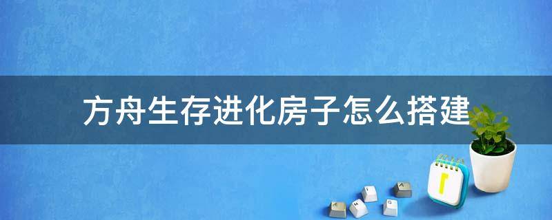 方舟生存进化房子怎么搭建 方舟进化生存怎么建造房子