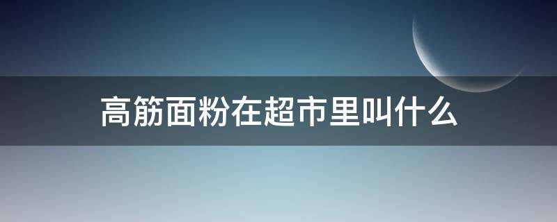 高筋面粉在超市里叫什么 超市有高筋面粉吗