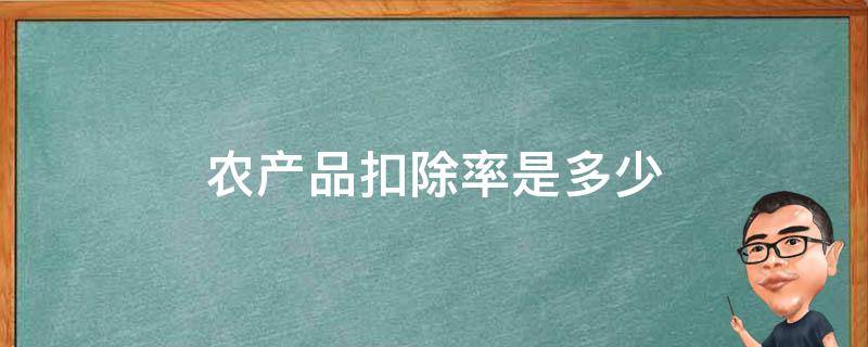 农产品扣除率是多少（农副产品扣除率是多少）