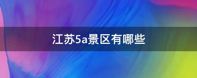 江苏5a景区有哪些 2022年江苏5a景区有哪些