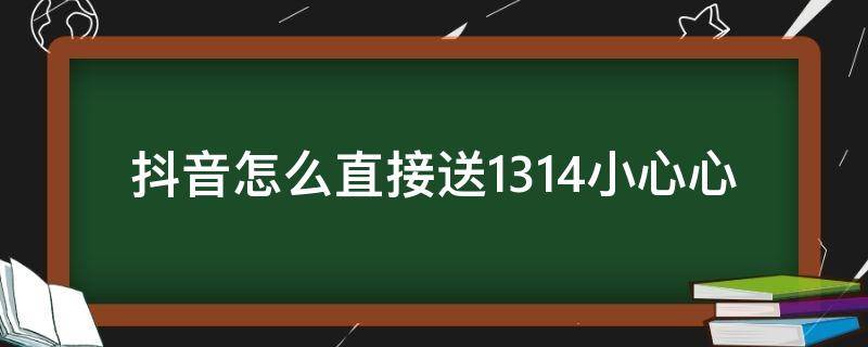 抖音怎么直接送1314小心心 抖音礼物1314小心心特效图片