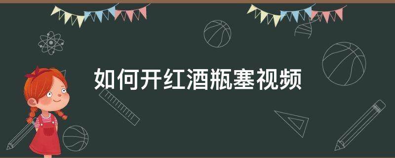 如何开红酒瓶塞视频 开瓶器起红酒塞的方法视频