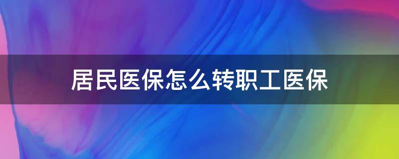 居民医保怎么转职工医保 居民医保怎么转职工医保怎么办理