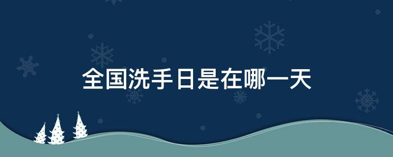 全国洗手日是在哪一天 全国洗手日是哪天?